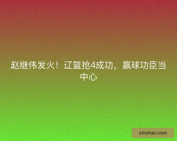 赵继伟发火！辽篮抢4成功，赢球功臣当中心