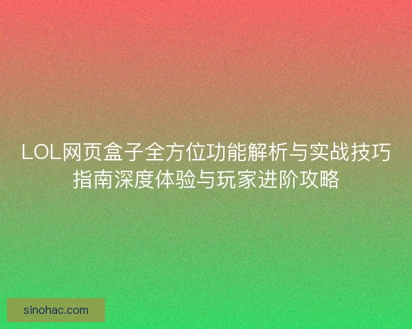 LOL网页盒子全方位功能解析与实战技巧指南深度体验与玩家进阶攻略